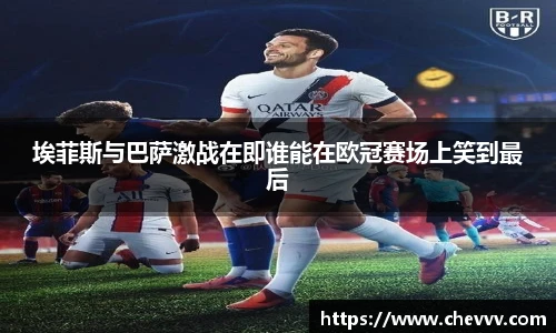 beats365埃菲斯与巴萨激战在即谁能在欧冠赛场上笑到最后
