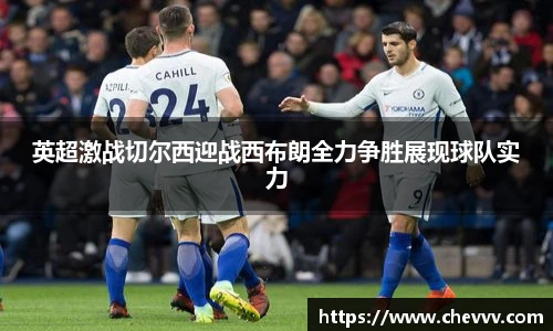 英超激战切尔西迎战西布朗全力争胜展现球队实力