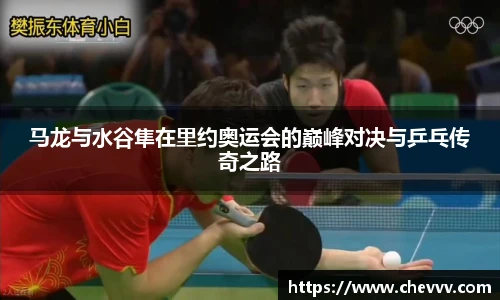 马龙与水谷隼在里约奥运会的巅峰对决与乒乓传奇之路