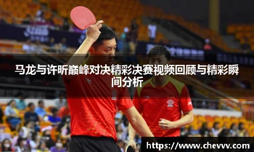 马龙与许昕巅峰对决精彩决赛视频回顾与精彩瞬间分析