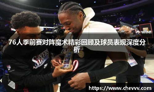 76人季前赛对阵魔术精彩回顾及球员表现深度分析