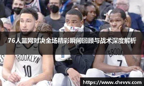 76人篮网对决全场精彩瞬间回顾与战术深度解析