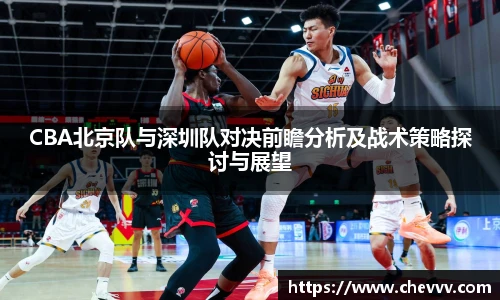 CBA北京队与深圳队对决前瞻分析及战术策略探讨与展望