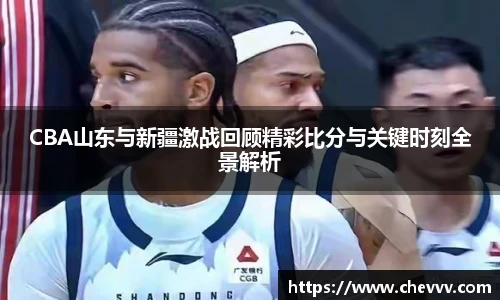 CBA山东与新疆激战回顾精彩比分与关键时刻全景解析