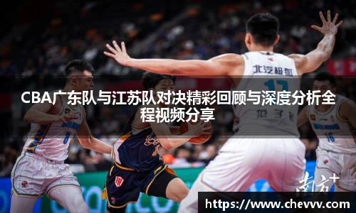 CBA广东队与江苏队对决精彩回顾与深度分析全程视频分享